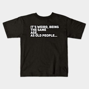 It’s weird, being the same age as old people Kids T-Shirt